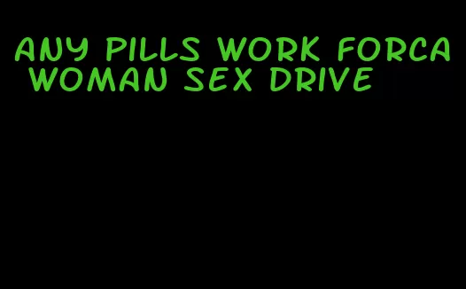 any pills work forca woman sex drive
