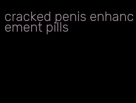 cracked penis enhancement pills