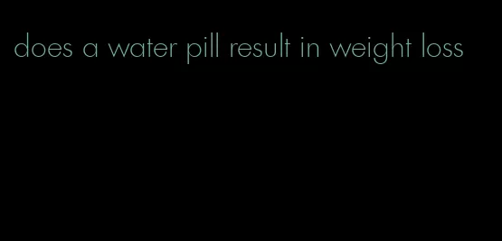 does a water pill result in weight loss