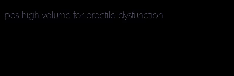 pes high volume for erectile dysfunction