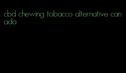 cbd chewing tobacco alternative canada
